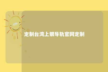定制台湾上银导轨官网定制 