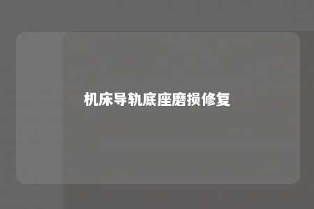 机床导轨底座磨损修复 