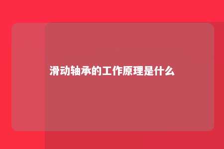 滑动轴承的工作原理是什么 
