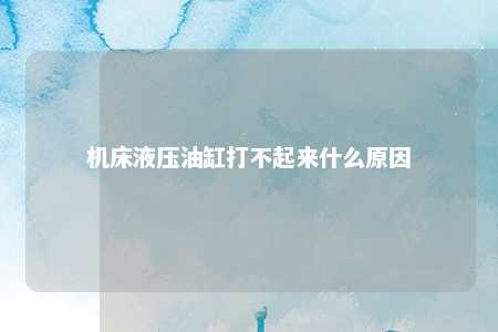机床液压油缸打不起来什么原因 