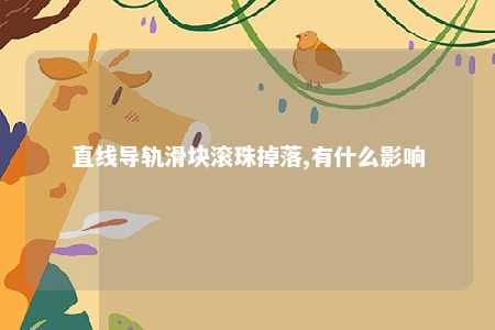 直线导轨滑块滚珠掉落,有什么影响 