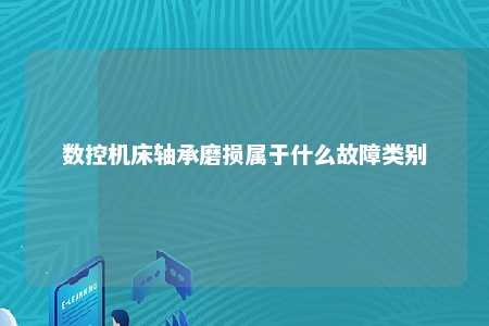 数控机床轴承磨损属于什么故障类别 