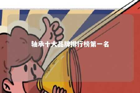 轴承十大品牌排行榜第一名 