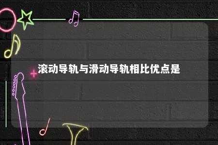 滚动导轨与滑动导轨相比优点是 